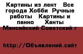 Картины из лент - Все города Хобби. Ручные работы » Картины и панно   . Ханты-Мансийский,Советский г.